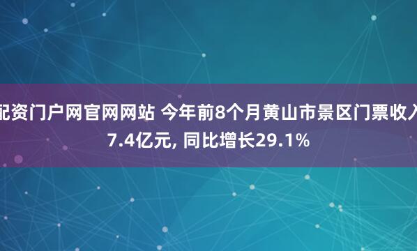 配资门户网官网网站 今年前8个月黄山市景区门票收入7.4亿元, 同比增长29.1%