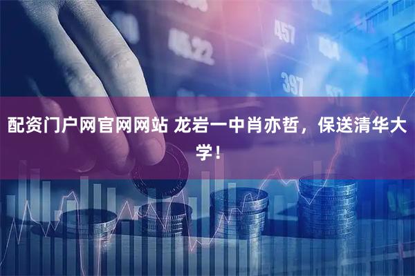 配资门户网官网网站 龙岩一中肖亦哲，保送清华大学！