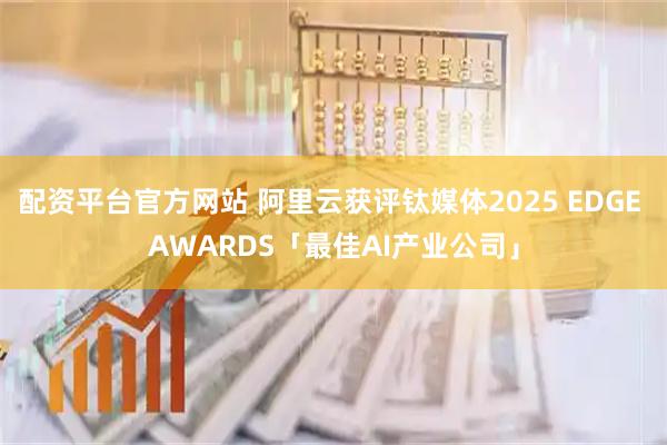 配资平台官方网站 阿里云获评钛媒体2025 EDGE AWARDS「最佳AI产业公司」