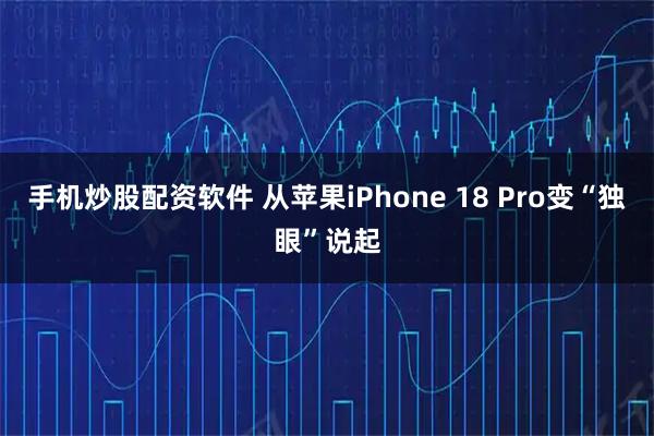 手机炒股配资软件 从苹果iPhone 18 Pro变“独眼”说起