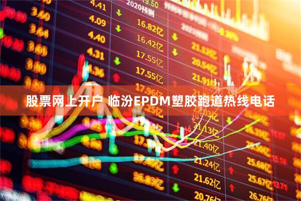 股票网上开户 临汾EPDM塑胶跑道热线电话