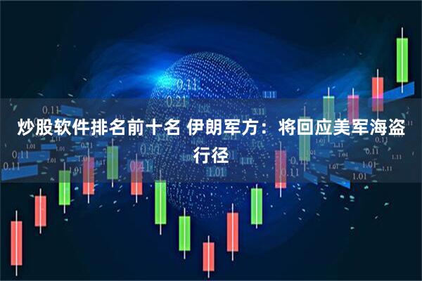 炒股软件排名前十名 伊朗军方：将回应美军海盗行径