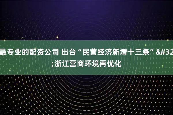 最专业的配资公司 出台“民营经济新增十三条” 浙江营商环境再优化